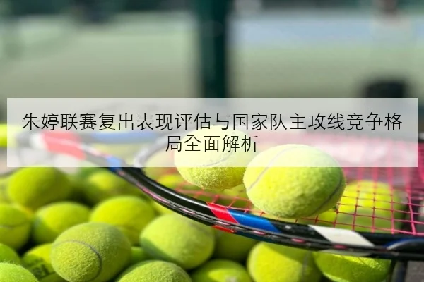 朱婷联赛复出表现评估与国家队主攻线竞争格局全面解析